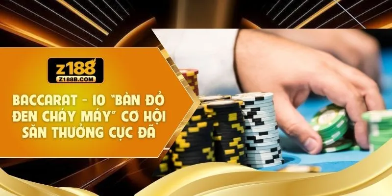 Baccarat - 10 “Bàn Đỏ Đen Cháy Máy” Cơ Hội Săn Thưởng Cực Đã