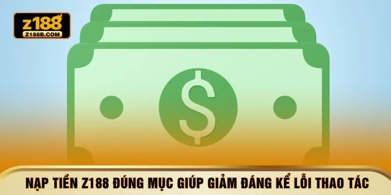 Nạp tiền Z188 đúng mục giúp giảm đáng kể lỗi thao tác 