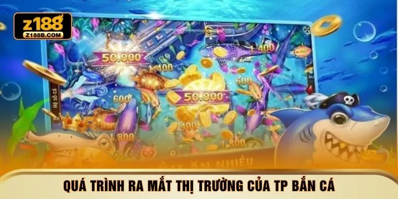 Quá trình ra mắt thị trường của TP bắn cá