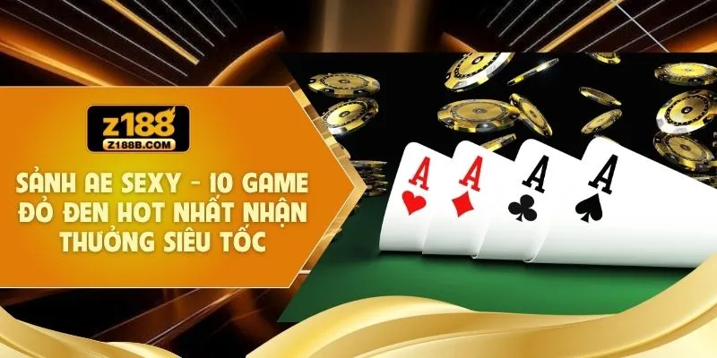 Sảnh AE Sexy - 10 Game Đỏ Đen Hot Nhất Nhận Thưởng Siêu Tốc